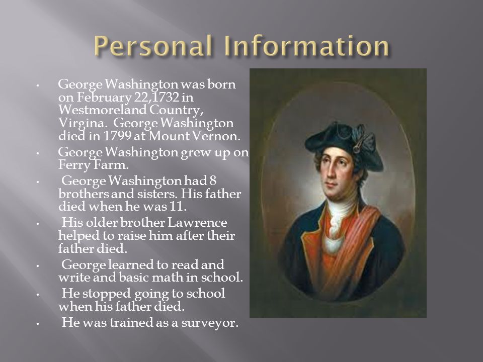 George Washington was born on February 22,1732 in Westmoreland Country, Virgina.