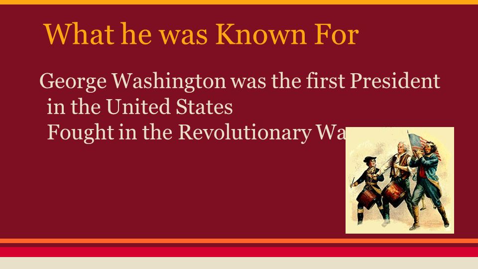 What he was Known For George Washington was the first President in the United States Fought in the Revolutionary War