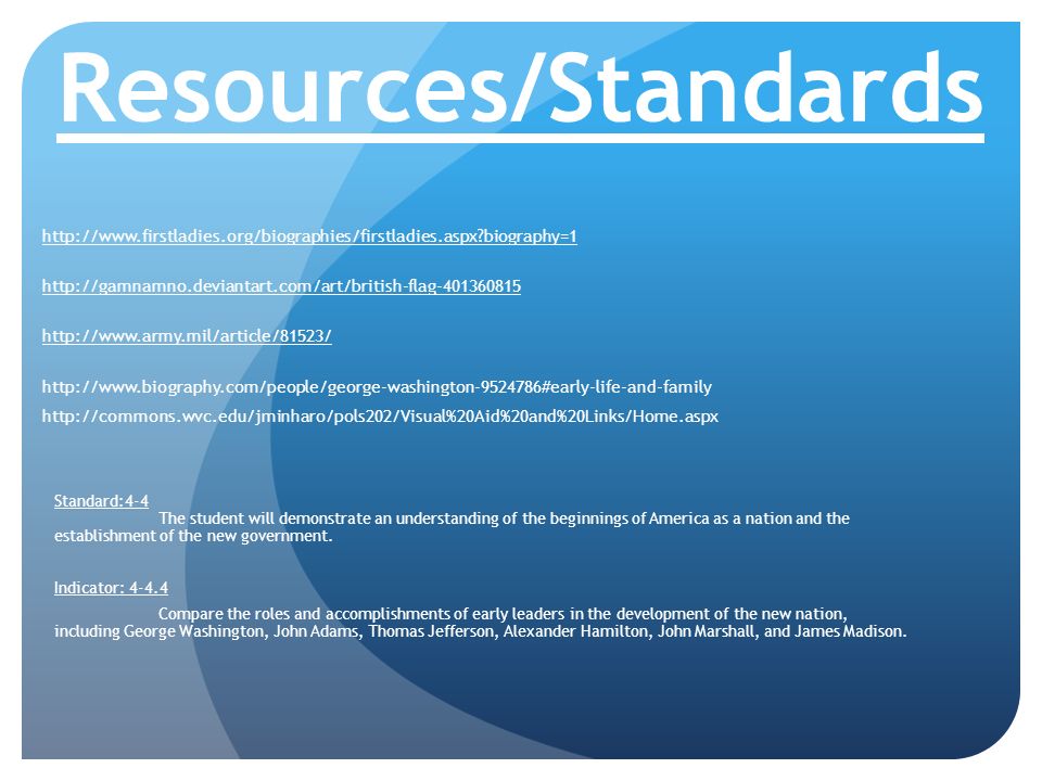 Resources/Standards   biography= Standard:4-4 The student will demonstrate an understanding of the beginnings of America as a nation and the establishment of the new government.