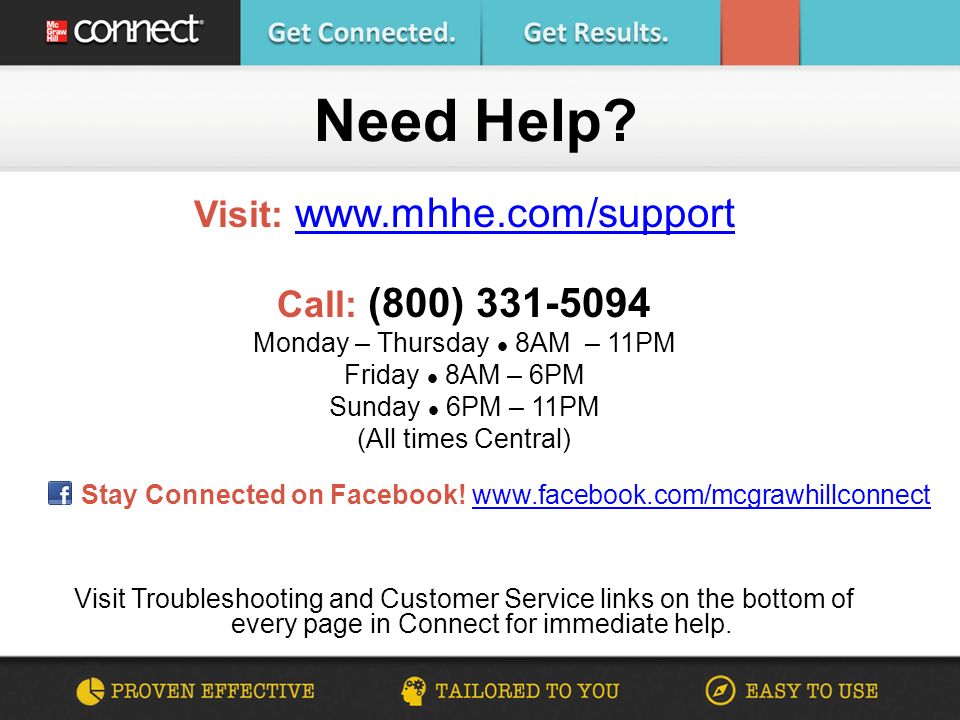 Visit:     Call: (800) Monday – Thursday 8AM – 11PM Friday 8AM – 6PM Sunday 6PM – 11PM (All times Central) Visit Troubleshooting and Customer Service links on the bottom of every page in Connect for immediate help.