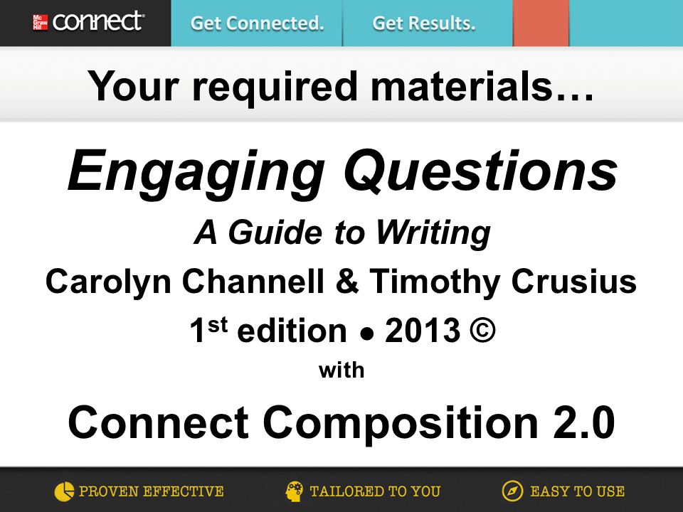 Engaging Questions A Guide to Writing Carolyn Channell & Timothy Crusius 1 st edition 2013 © with Connect Composition 2.0 Your required materials…
