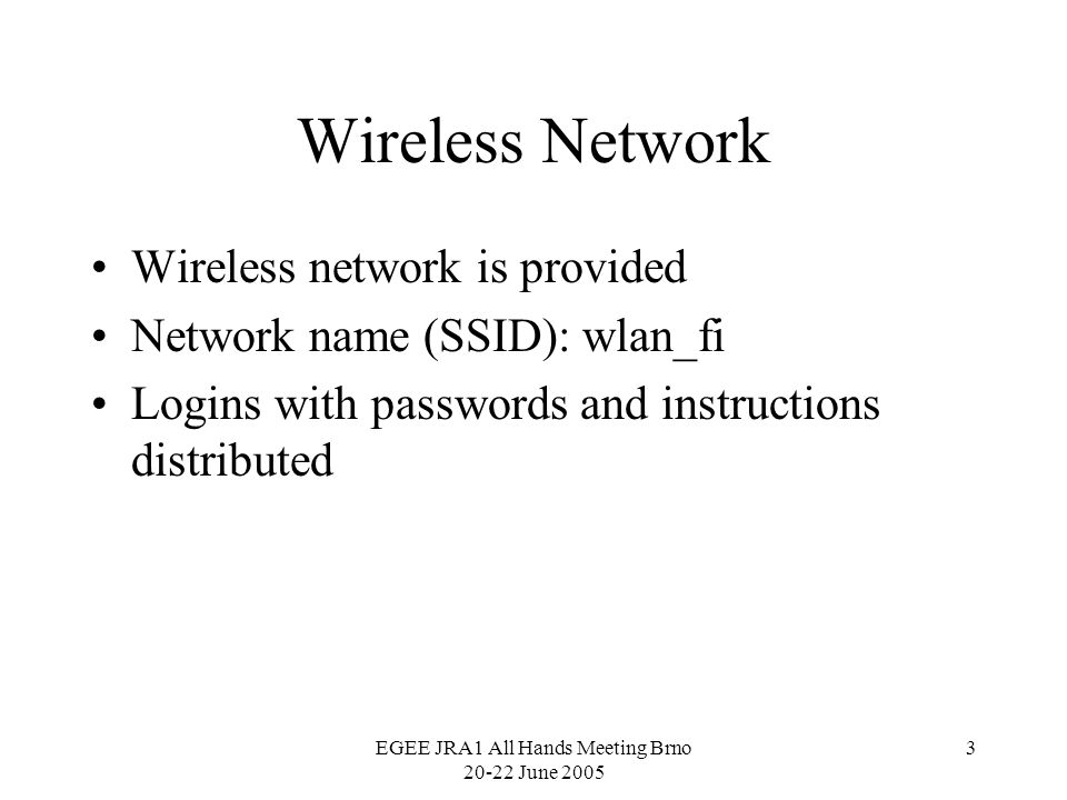 EGEE JRA1 All Hands Meeting Brno June Wireless Network Wireless network is provided Network name (SSID): wlan_fi Logins with passwords and instructions distributed