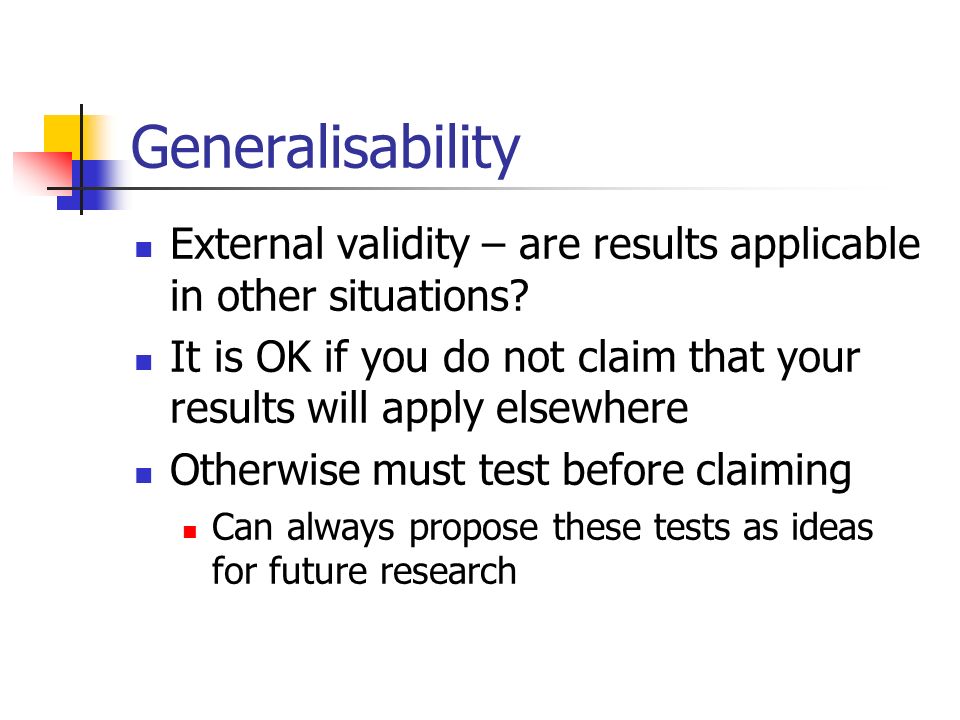Generalisability External validity – are results applicable in other situations.