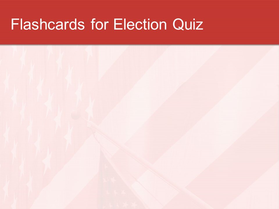 Flashcards for Election Quiz