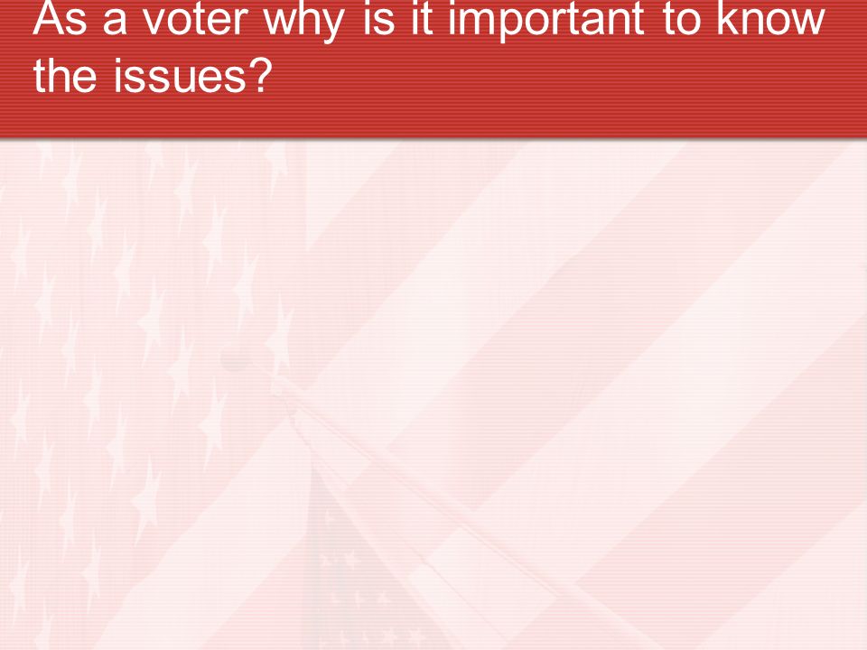 As a voter why is it important to know the issues