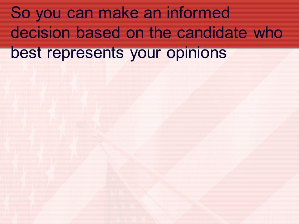 So you can make an informed decision based on the candidate who best represents your opinions