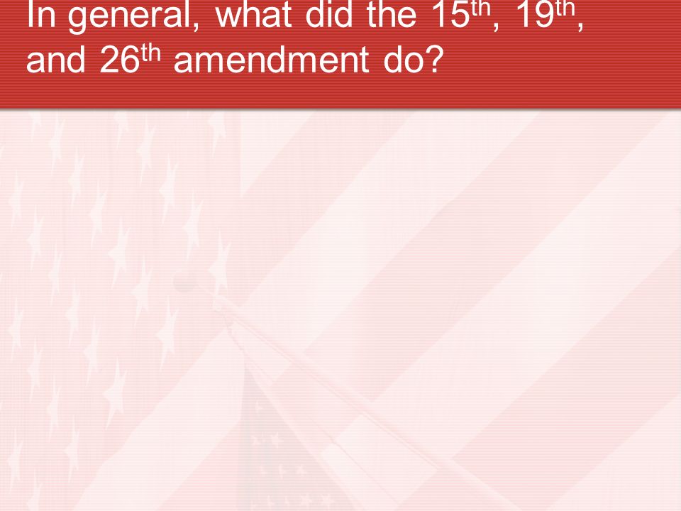 In general, what did the 15 th, 19 th, and 26 th amendment do