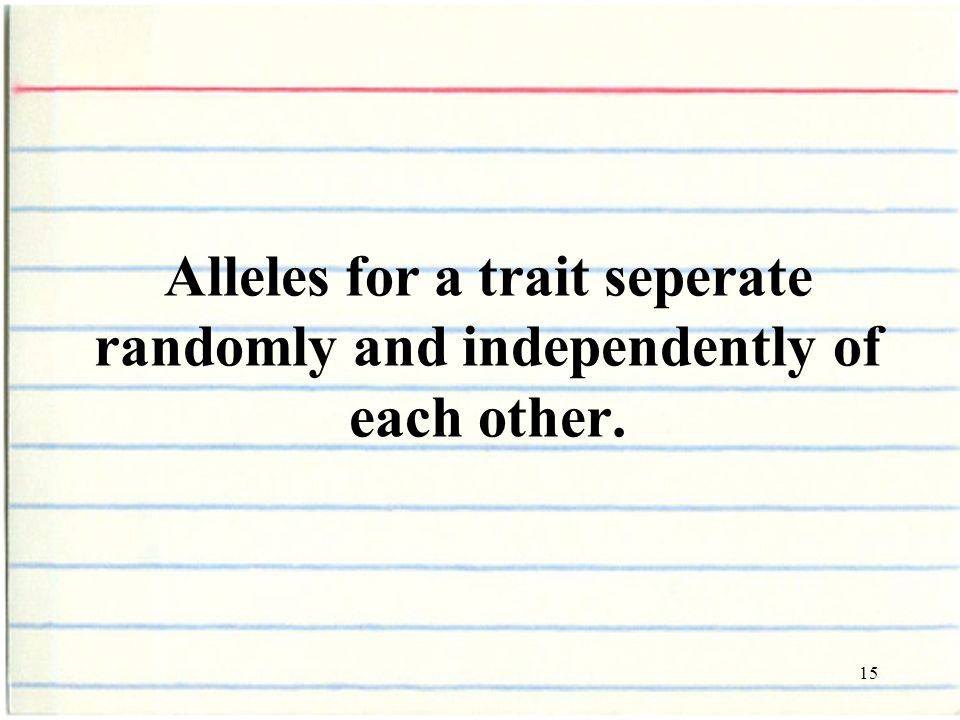 15 Alleles for a trait seperate randomly and independently of each other.