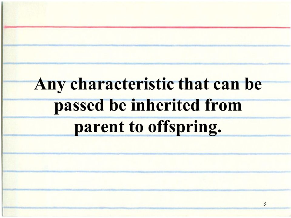 3 Any characteristic that can be passed be inherited from parent to offspring.