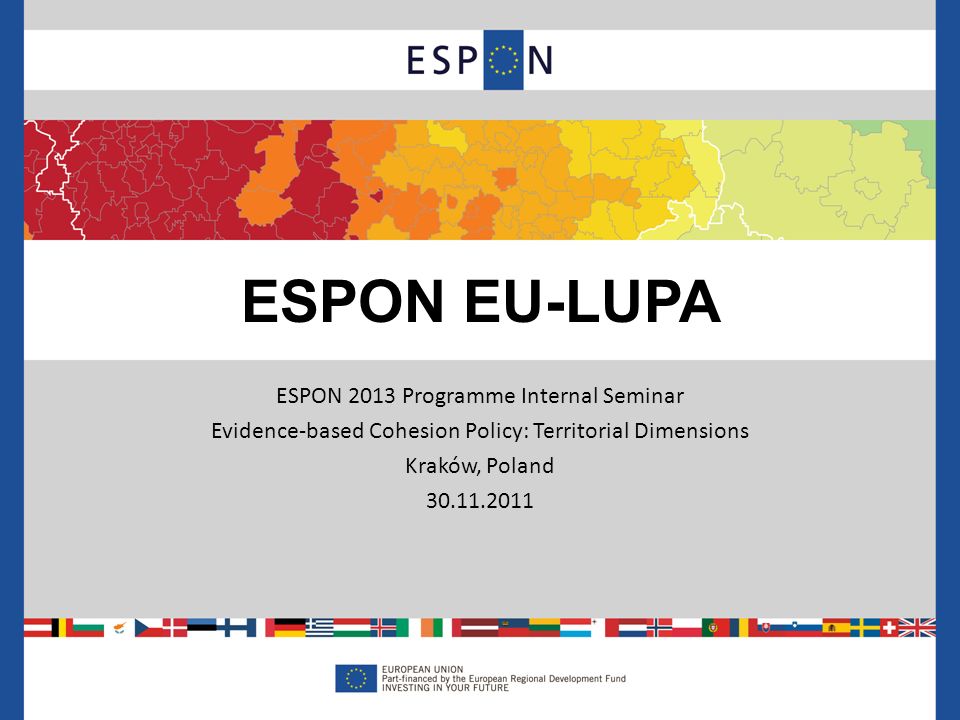 ESPON 2013 Programme Internal Seminar Evidence-based Cohesion Policy: Territorial Dimensions Kraków, Poland ESPON EU-LUPA