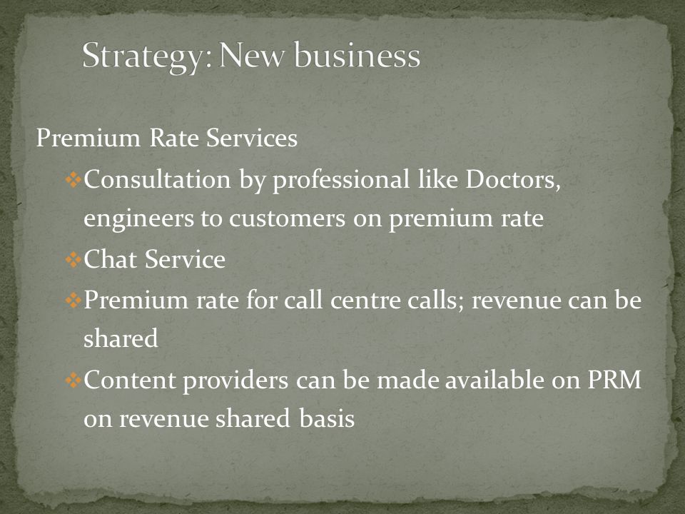 Premium Rate Services  Consultation by professional like Doctors, engineers to customers on premium rate  Chat Service  Premium rate for call centre calls; revenue can be shared  Content providers can be made available on PRM on revenue shared basis
