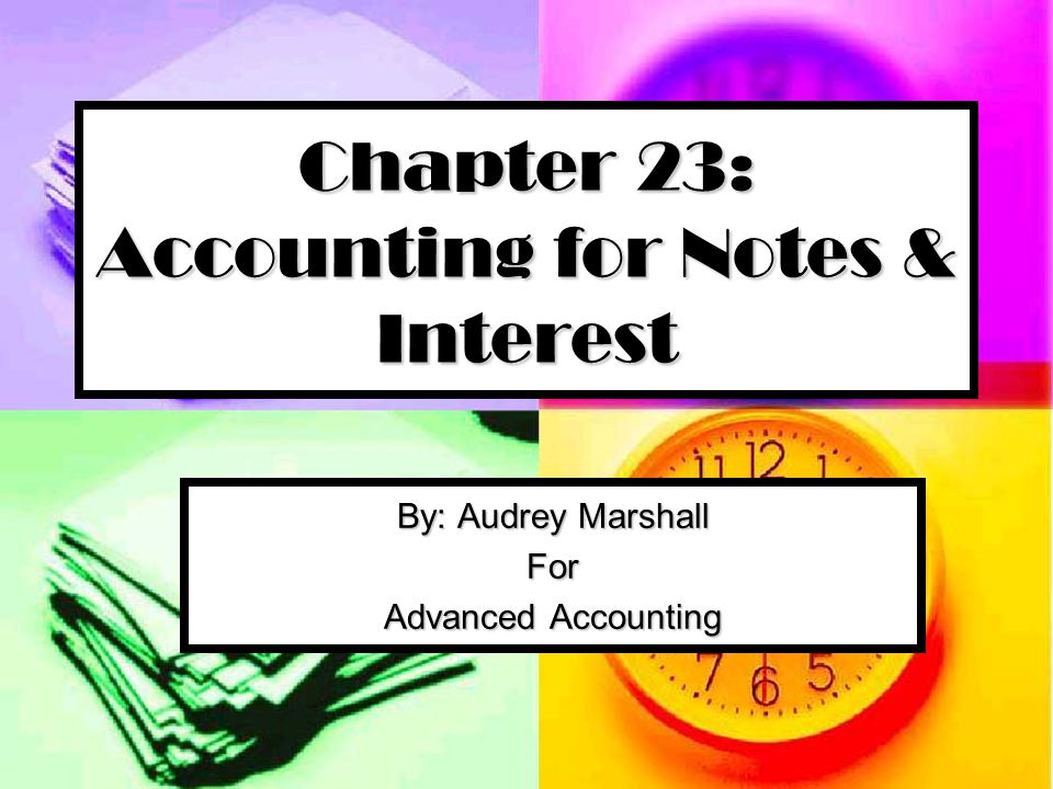 Chapter 23: Accounting for Notes & Interest By: Audrey Marshall For Advanced Accounting