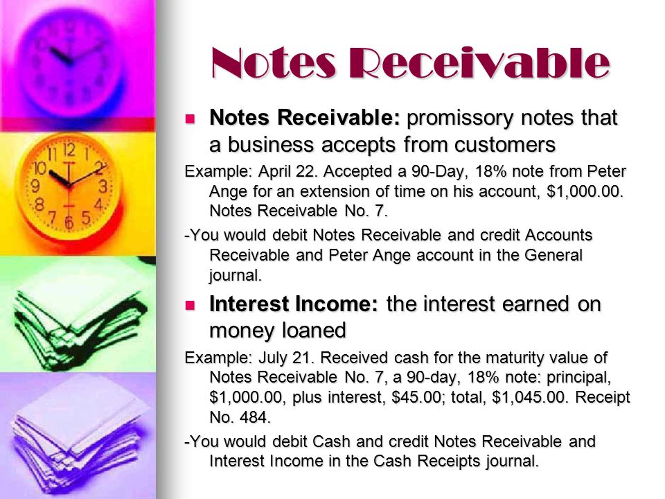 Notes Receivable Notes Receivable: promissory notes that a business accepts from customers Notes Receivable: promissory notes that a business accepts from customers Example: April 22.