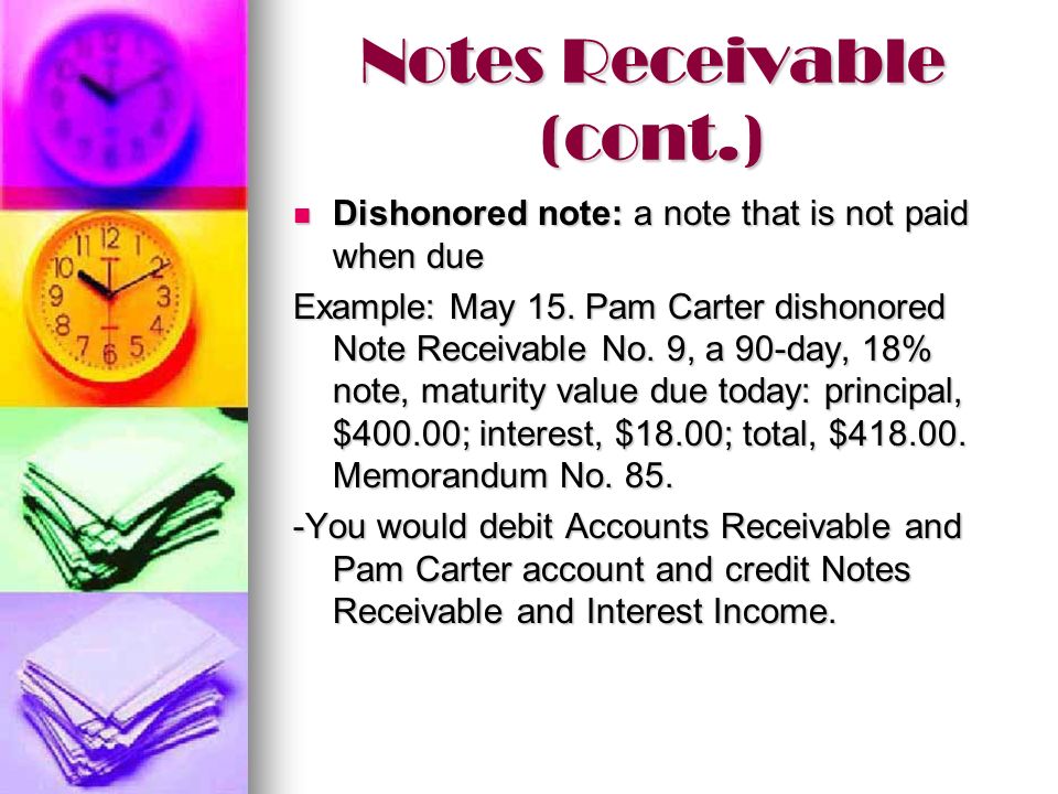 Notes Receivable (cont.) Dishonored note: a note that is not paid when due Dishonored note: a note that is not paid when due Example: May 15.