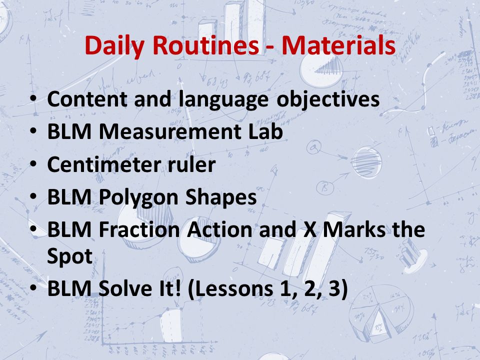 Daily Routines - Materials Content and language objectives BLM Measurement Lab Centimeter ruler BLM Polygon Shapes BLM Fraction Action and X Marks the Spot BLM Solve It.