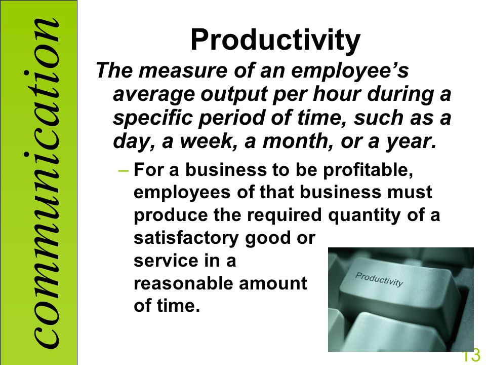 communication 13 Productivity The measure of an employee’s average output per hour during a specific period of time, such as a day, a week, a month, or a year.