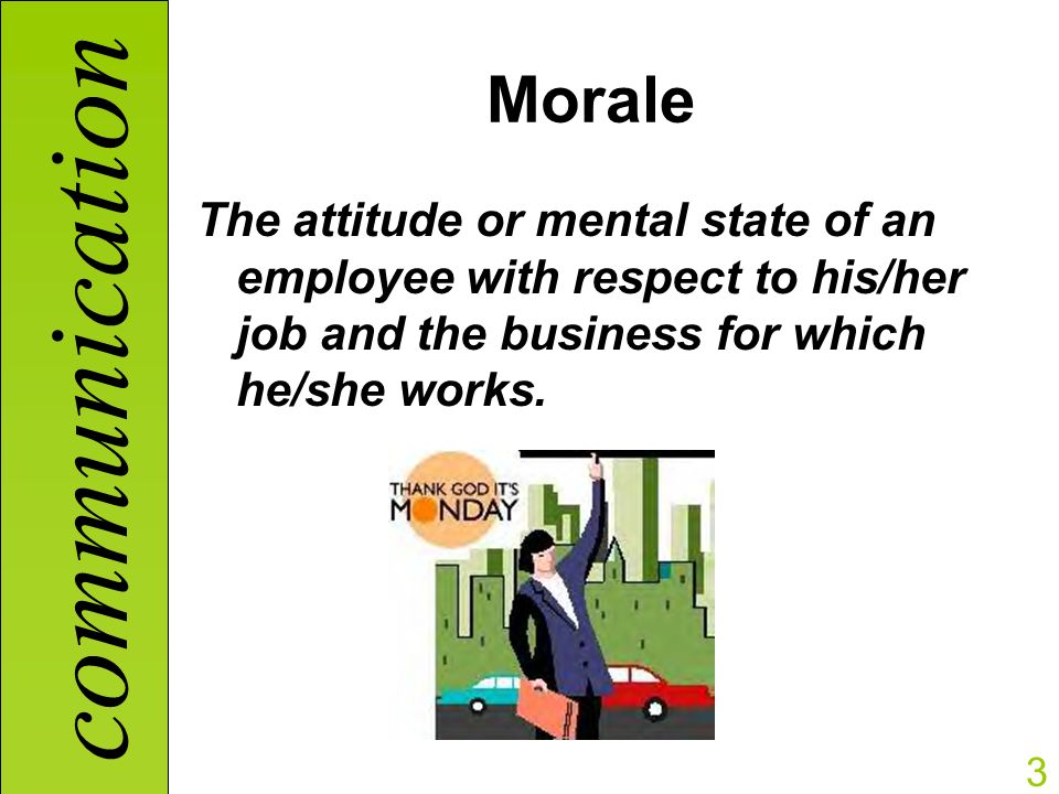communication 3 Morale The attitude or mental state of an employee with respect to his/her job and the business for which he/she works.