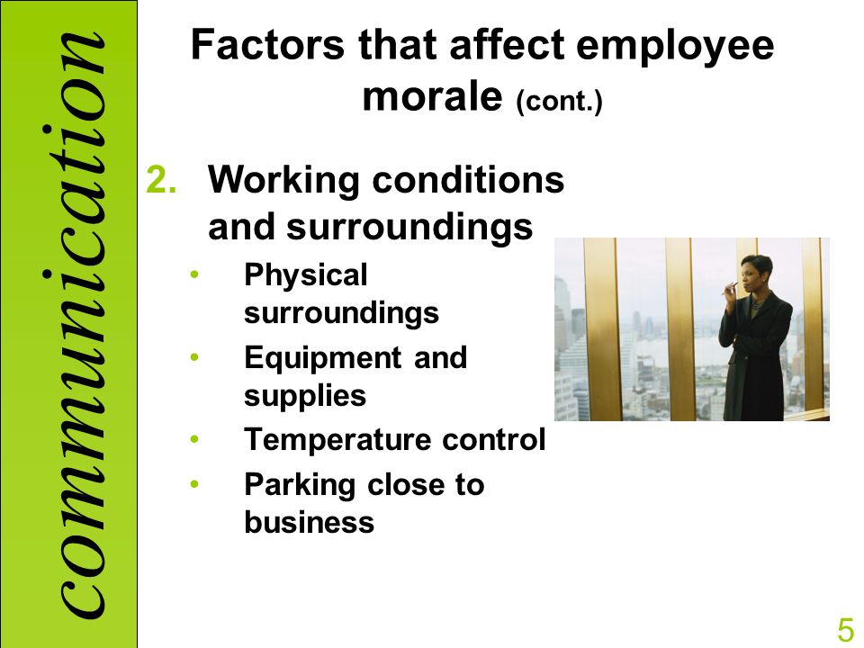 communication 5 Factors that affect employee morale (cont.) 2.Working conditions and surroundings Physical surroundings Equipment and supplies Temperature control Parking close to business