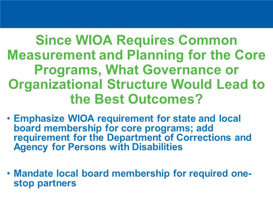 Since WIOA Requires Common Measurement and Planning for the Core Programs, What Governance or Organizational Structure Would Lead to the Best Outcomes.