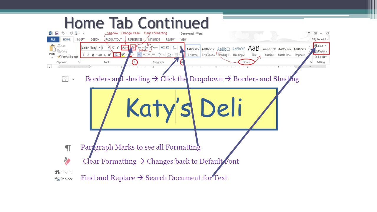 Home Tab Continued Borders and shading  Click the Dropdown  Borders and Shading Paragraph Marks to see all Formatting Clear Formatting  Changes back to Default Font Find and Replace  Search Document for Text