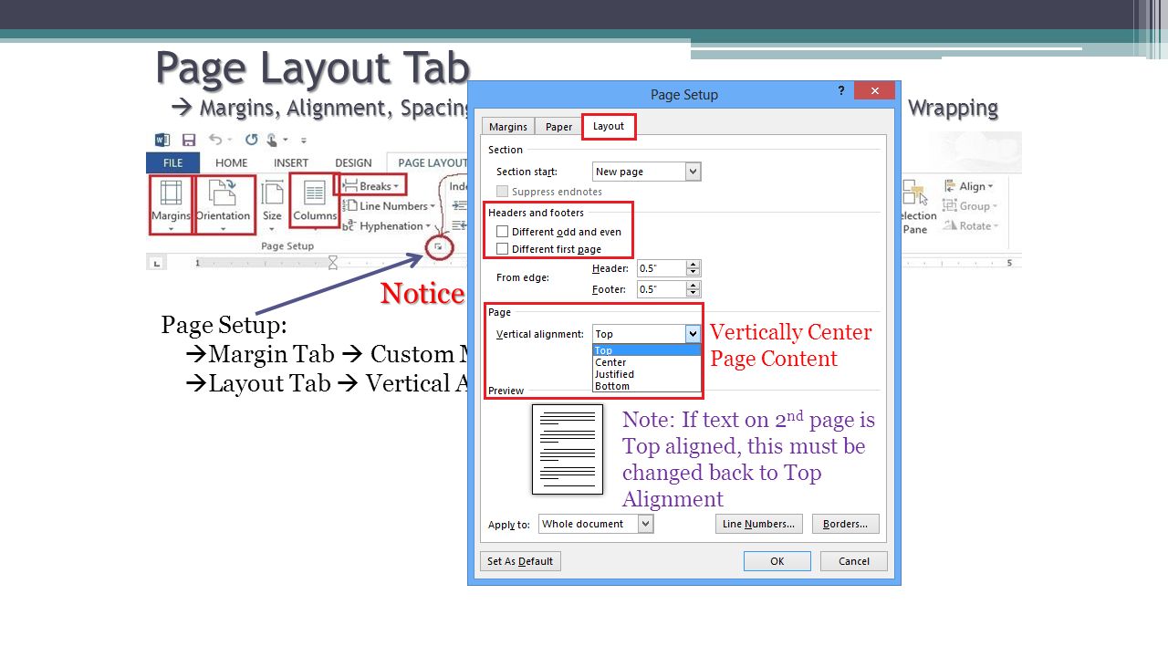 Page Layout Tab  Margins, Alignment, Spacing, Tab Sets, Breaks, Indents, Columns & Text Wrapping Notice Fly-out Arrows Notice Fly-out Arrows Page Setup:  Margin Tab  Custom Margins  Layout Tab  Vertical Alignment on a page Layout Tab Vertically Center Page Content Note: If text on 2 nd page is Top aligned, this must be changed back to Top Alignment