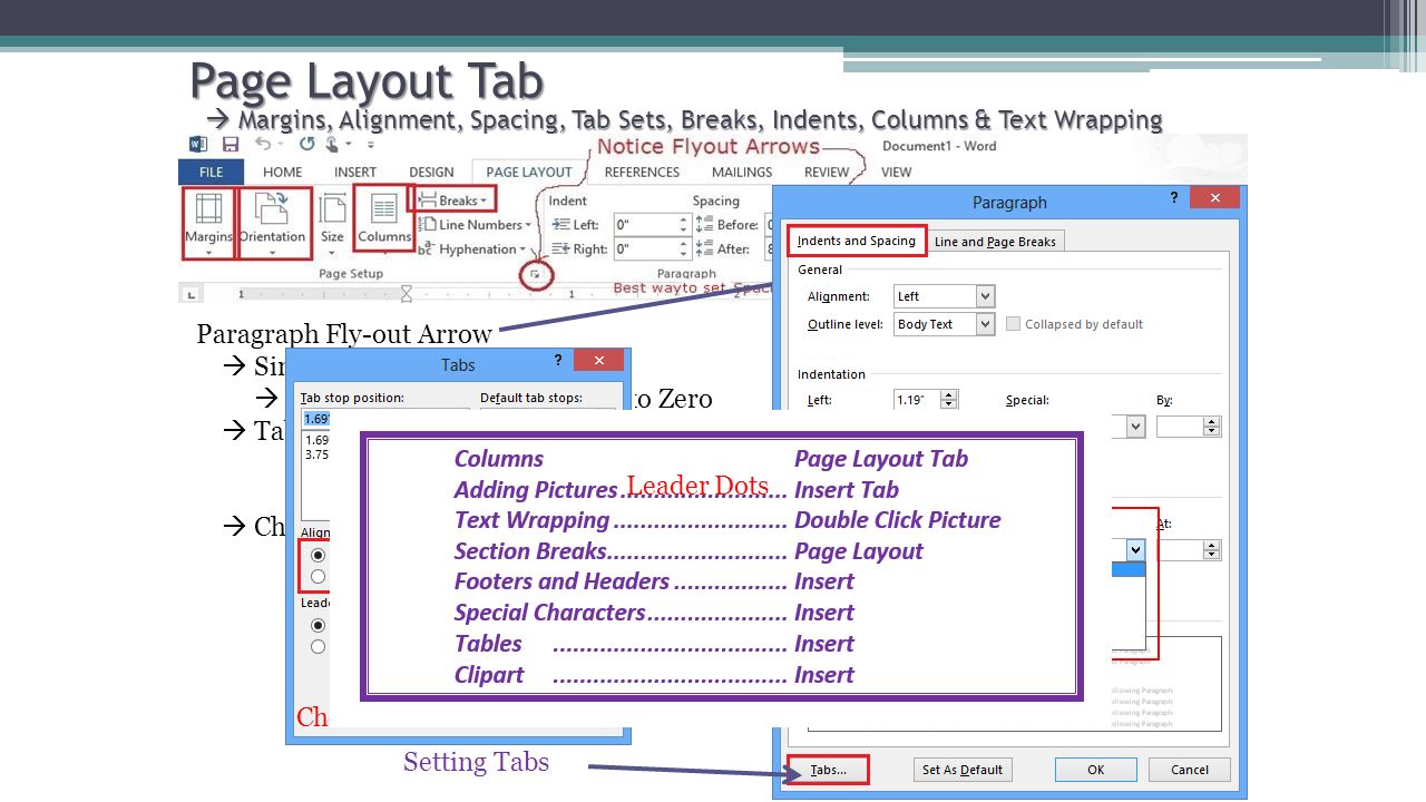 Page Layout Tab  Margins, Alignment, Spacing, Tab Sets, Breaks, Indents, Columns & Text Wrapping Paragraph Fly-out Arrow  Single Space  Set Before and After spacing to Zero  Tabs Sets  Tab Stop Position  Left, Right, Center, & Decimal  Leader Dots  Change Margins and Orientation (Landscape or Portrait) For True Single Spacing, Line Spacing must be set to Single , and Before and After Spacing set to Zero Setting Tabs Choose OK  Leader Dots