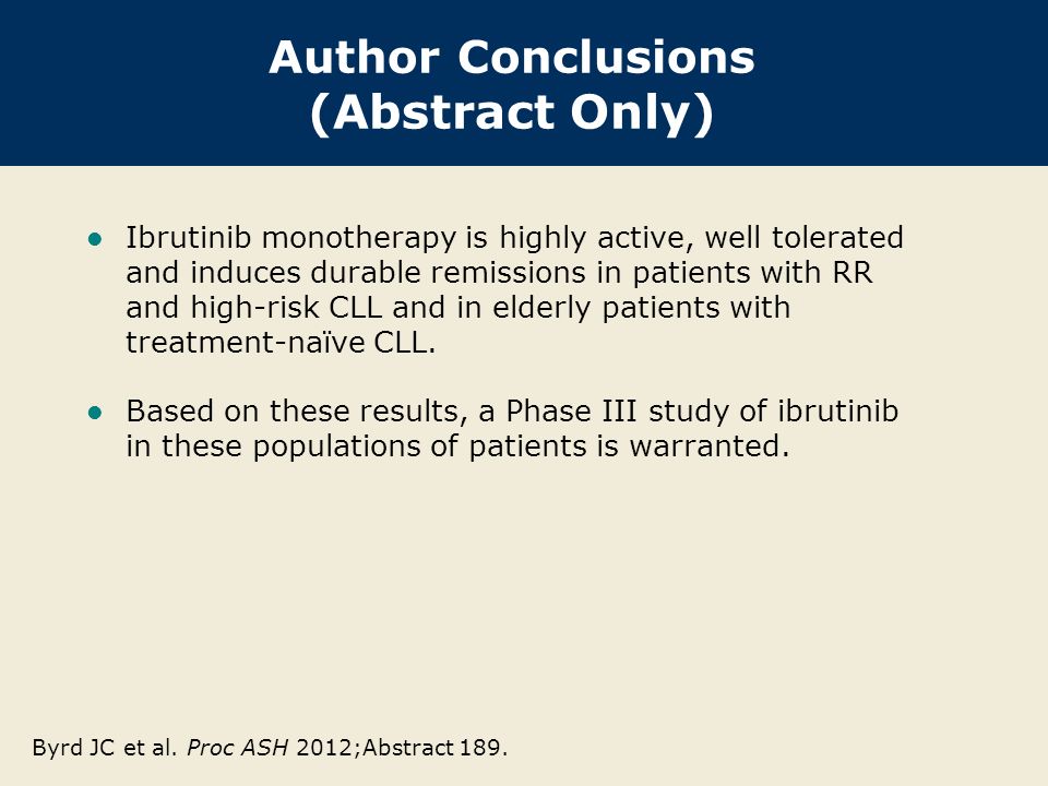 Author Conclusions (Abstract Only) Ibrutinib monotherapy is highly active, well tolerated and induces durable remissions in patients with RR and high-risk CLL and in elderly patients with treatment-naïve CLL.