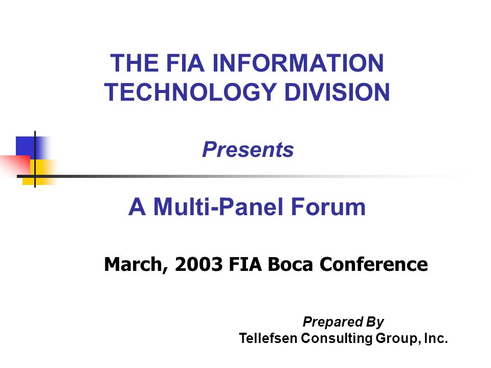 THE FIA INFORMATION TECHNOLOGY DIVISION Presents A Multi-Panel Forum March, 2003 FIA Boca Conference Prepared By Tellefsen Consulting Group, Inc.