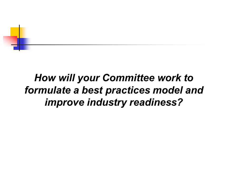 How will your Committee work to formulate a best practices model and improve industry readiness