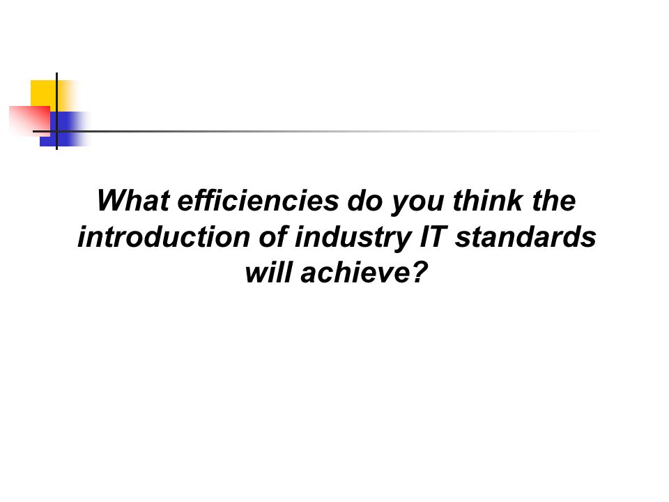 What efficiencies do you think the introduction of industry IT standards will achieve
