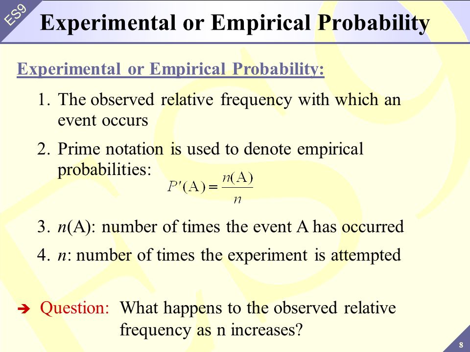 8 ES9 Experimental or Empirical Probability  Question:What happens to the observed relative frequency as n increases.