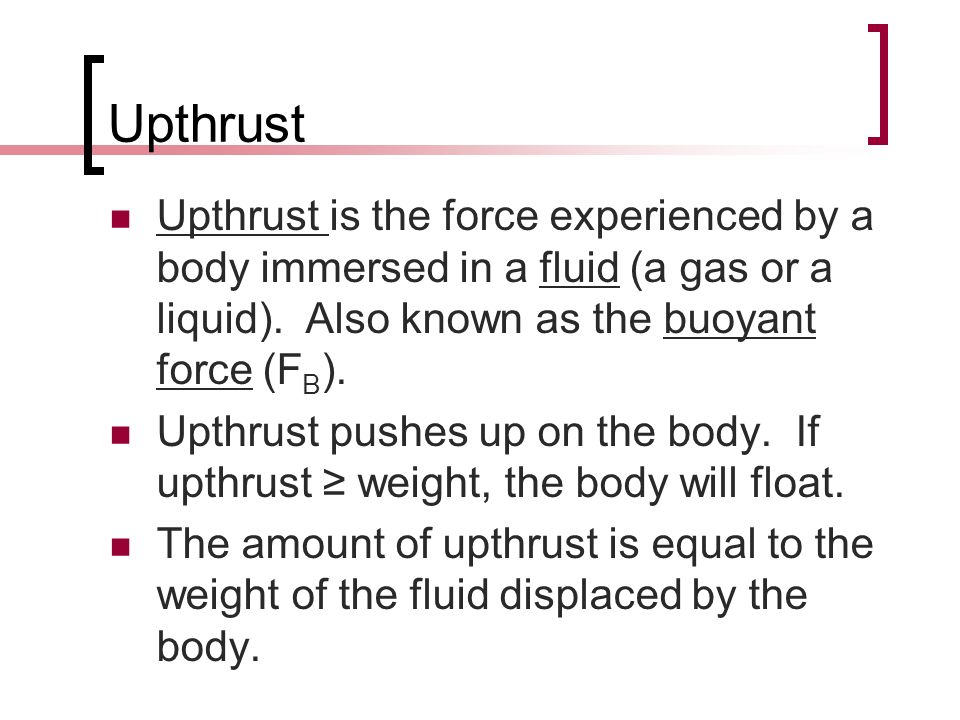 Upthrust Upthrust is the force experienced by a body immersed in a fluid (a gas or a liquid).