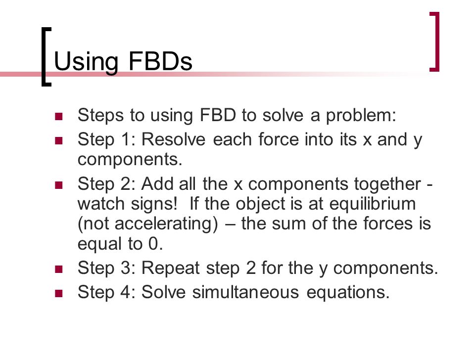 Using FBDs Steps to using FBD to solve a problem: Step 1: Resolve each force into its x and y components.