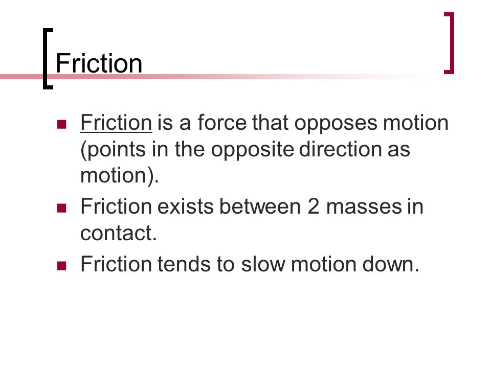 Friction Friction is a force that opposes motion (points in the opposite direction as motion).
