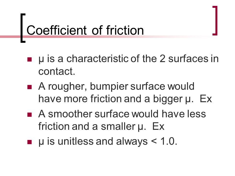 Coefficient of friction μ is a characteristic of the 2 surfaces in contact.