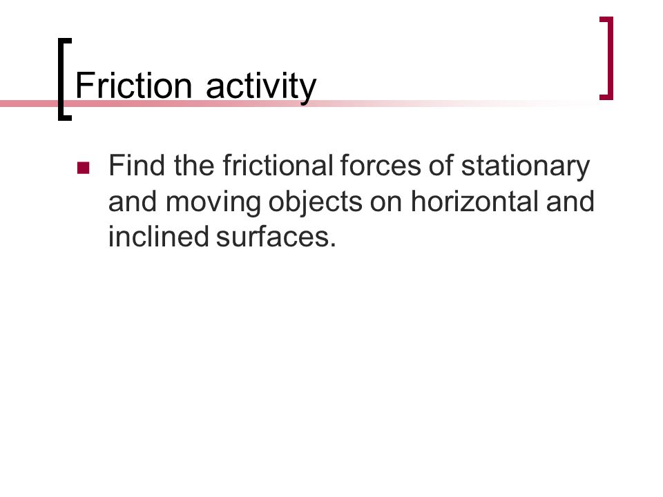 Friction activity Find the frictional forces of stationary and moving objects on horizontal and inclined surfaces.