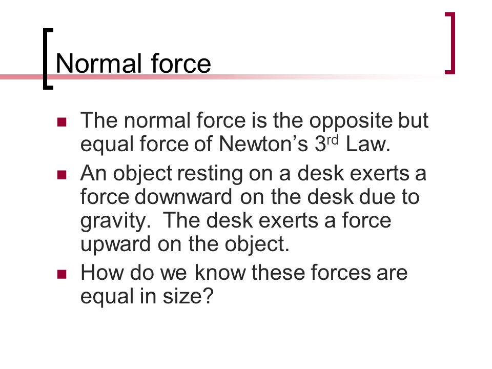 Normal force The normal force is the opposite but equal force of Newton’s 3 rd Law.