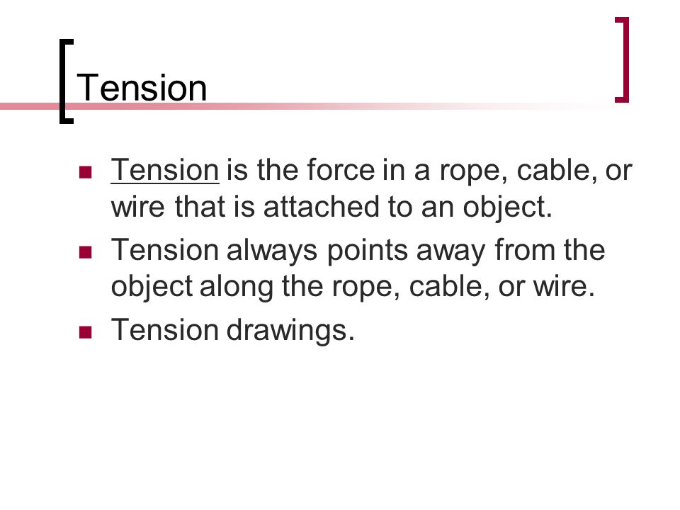 Tension Tension is the force in a rope, cable, or wire that is attached to an object.