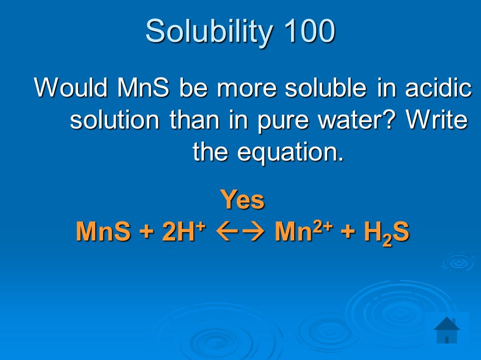 Solubility 100 Would MnS be more soluble in acidic solution than in pure water.