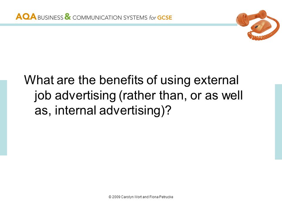 © 2009 Carolyn Wort and Fiona Petrucke What are the benefits of using external job advertising (rather than, or as well as, internal advertising)