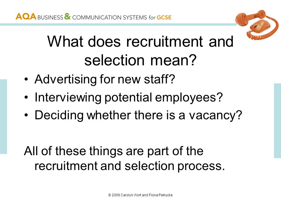 © 2009 Carolyn Wort and Fiona Petrucke What does recruitment and selection mean.