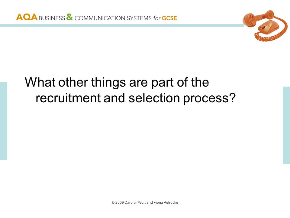 © 2009 Carolyn Wort and Fiona Petrucke What other things are part of the recruitment and selection process
