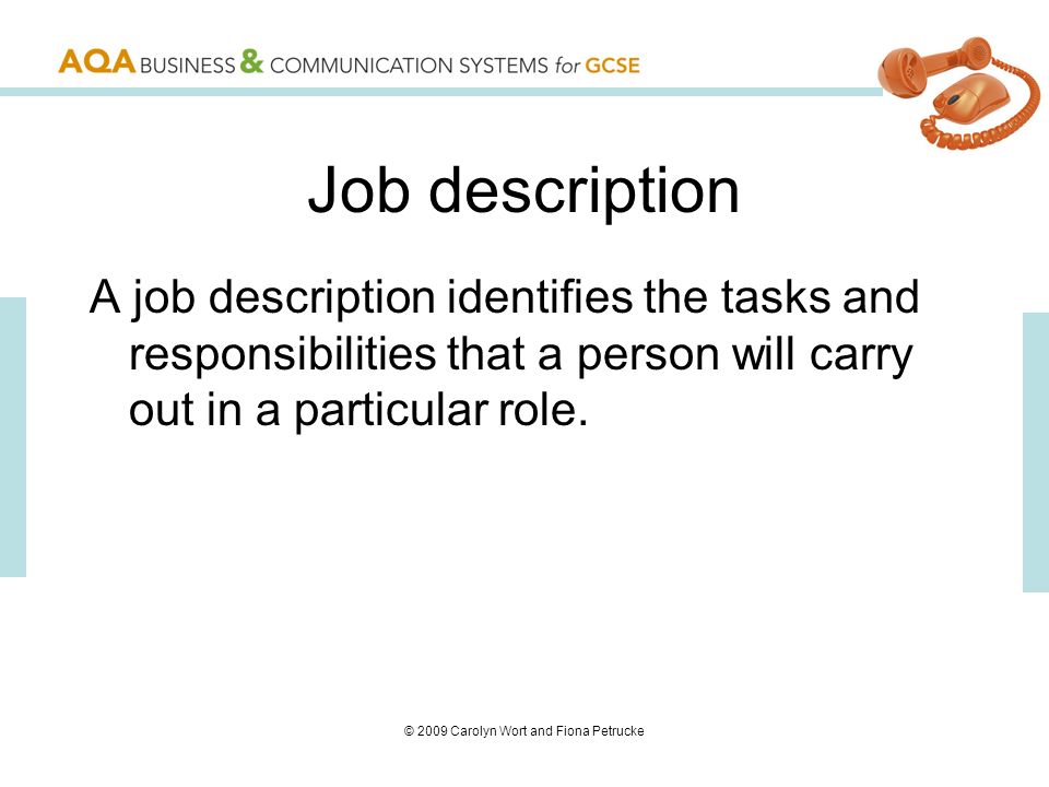 © 2009 Carolyn Wort and Fiona Petrucke Job description A job description identifies the tasks and responsibilities that a person will carry out in a particular role.