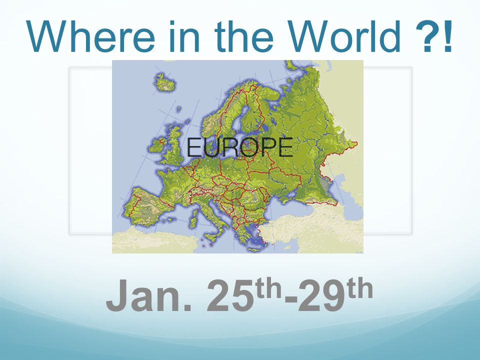 Where in the World ! Europe Jan. 25 th -29 th