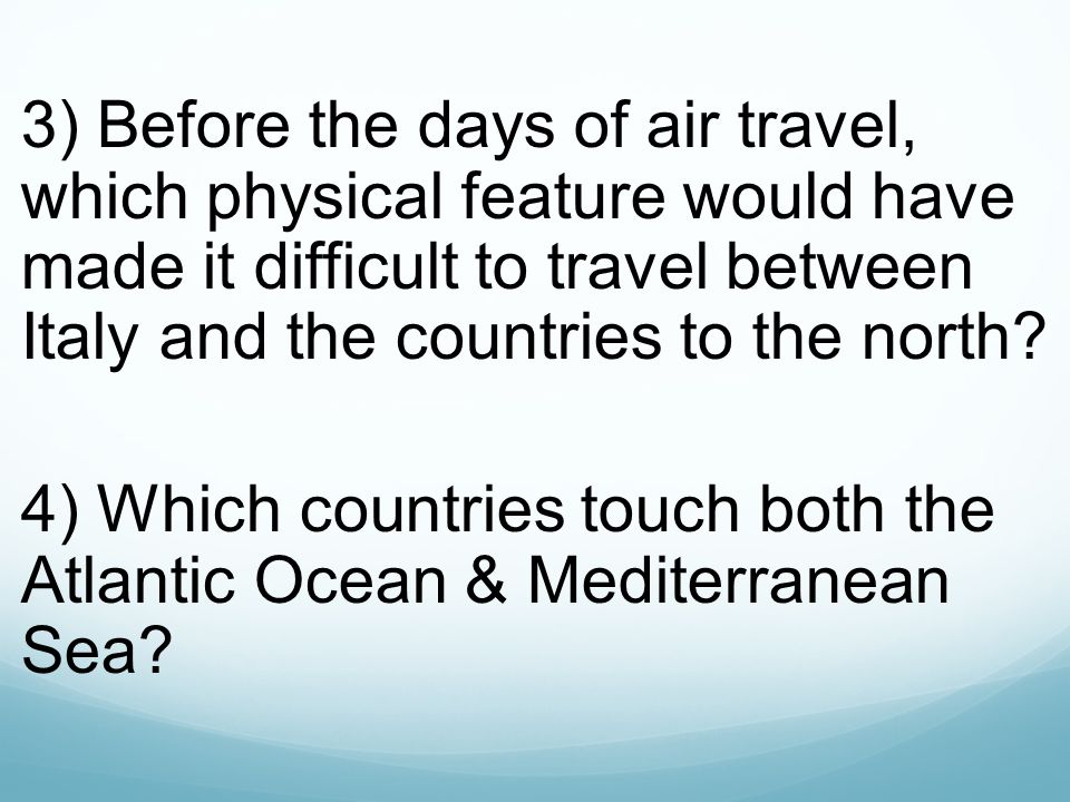 3) Before the days of air travel, which physical feature would have made it difficult to travel between Italy and the countries to the north.