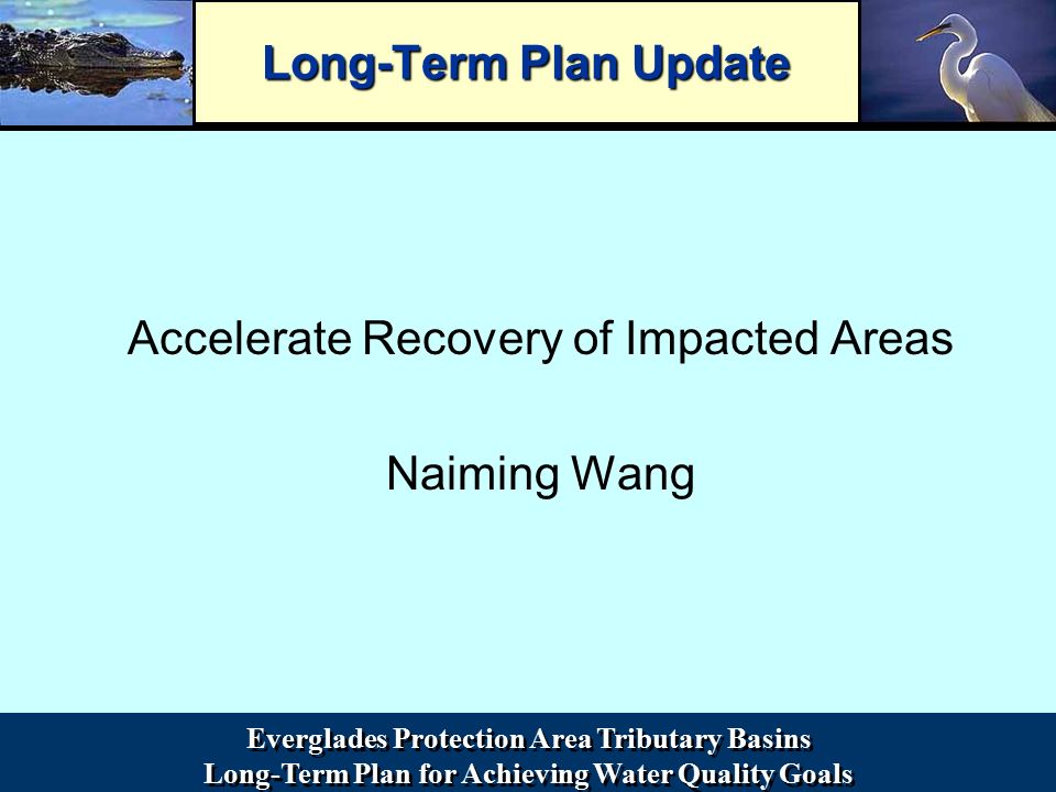 Everglades Protection Area Tributary Basins Long-Term Plan for Achieving Water Quality Goals Everglades Protection Area Tributary Basins Long-Term Plan for Achieving Water Quality Goals Long-Term Plan Update Accelerate Recovery of Impacted Areas Naiming Wang