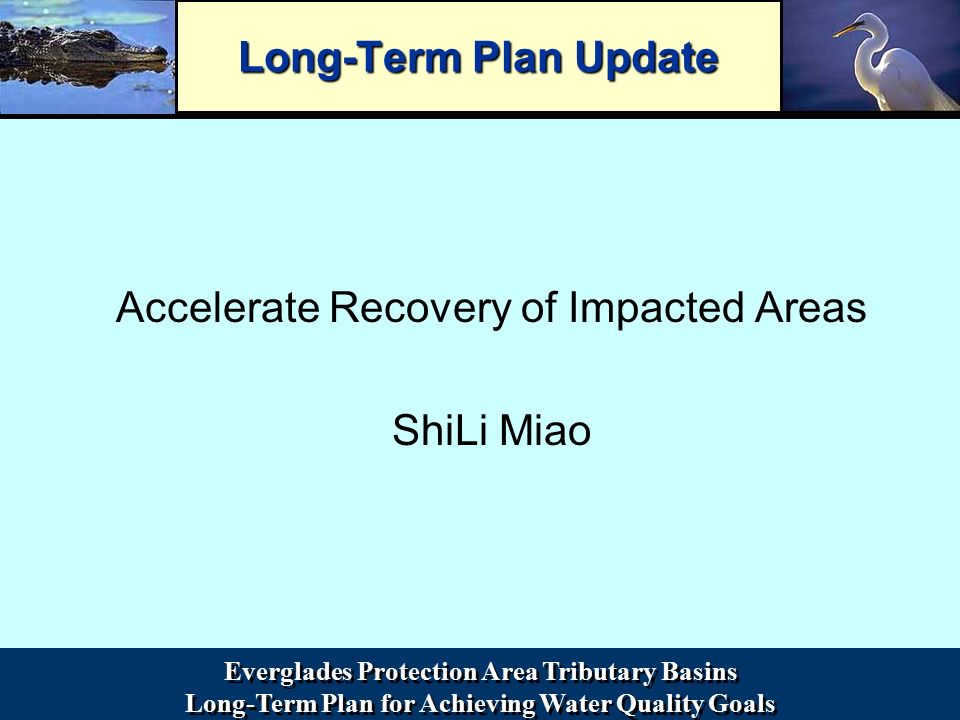 Everglades Protection Area Tributary Basins Long-Term Plan for Achieving Water Quality Goals Everglades Protection Area Tributary Basins Long-Term Plan for Achieving Water Quality Goals Long-Term Plan Update Accelerate Recovery of Impacted Areas ShiLi Miao