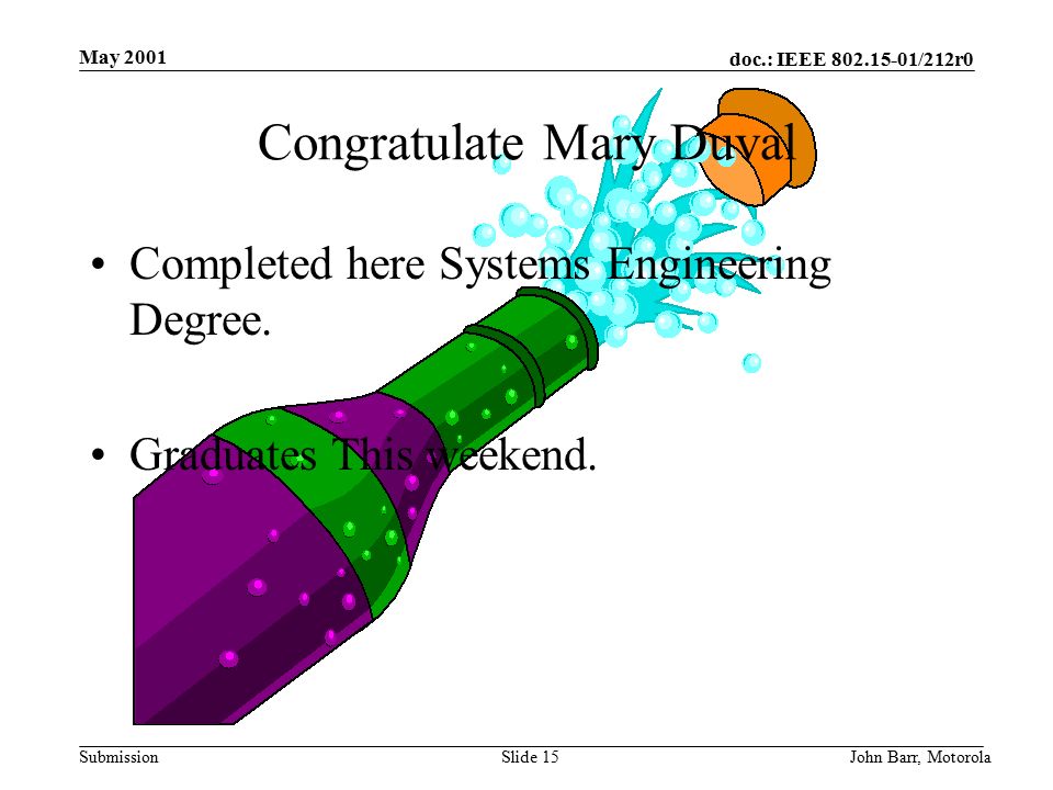 doc.: IEEE /212r0 Submission May 2001 John Barr, MotorolaSlide 15 Congratulate Mary Duval Completed here Systems Engineering Degree.
