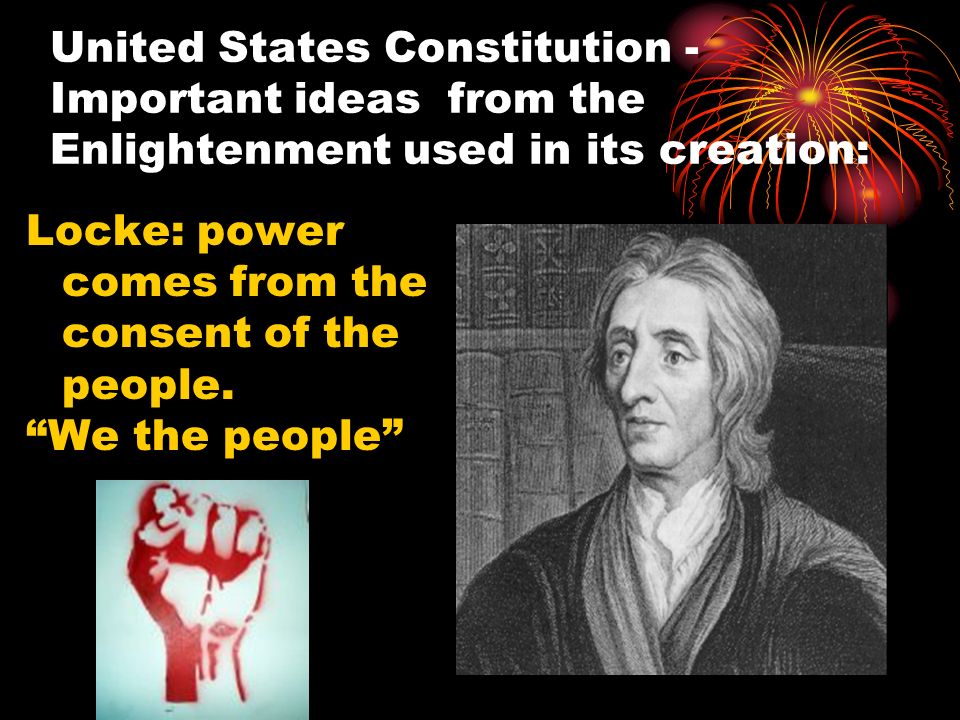 United States Constitution - Important ideas from the Enlightenment used in its creation: Locke: power comes from the consent of the people.