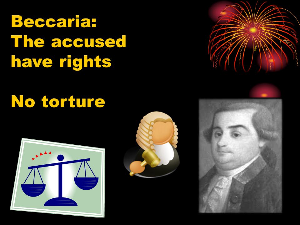 Beccaria: The accused have rights No torture